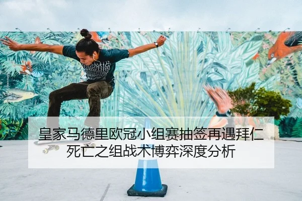 皇家马德里欧冠小组赛抽签再遇拜仁 死亡之组战术博弈深度分析