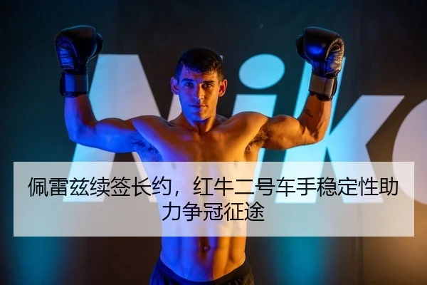 佩雷兹续签长约，红牛二号车手稳定性助力争冠征途